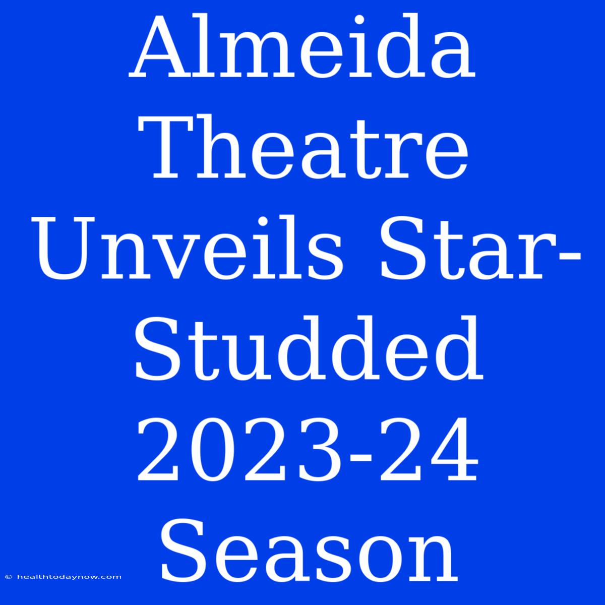 Almeida Theatre Unveils Star-Studded 2023-24 Season