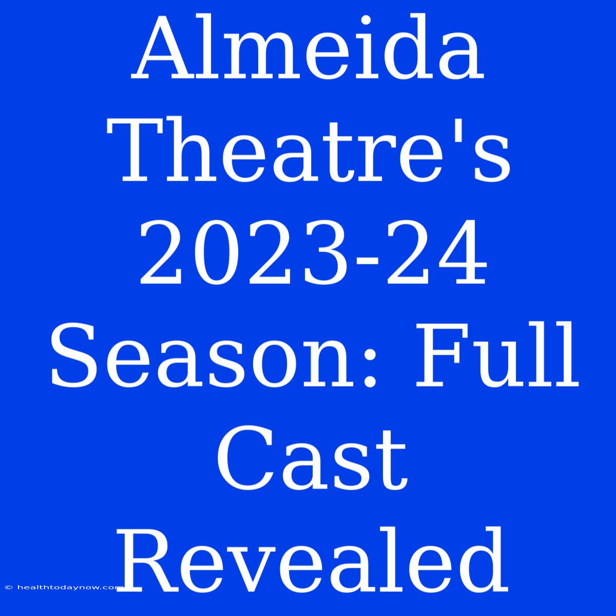 Almeida Theatre's 2023-24 Season: Full Cast Revealed