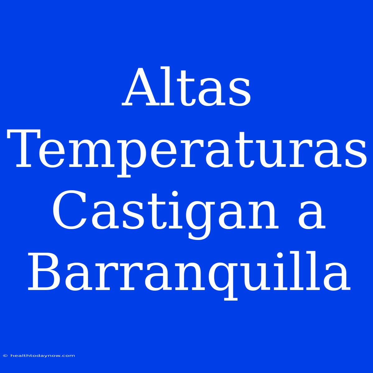 Altas Temperaturas Castigan A Barranquilla