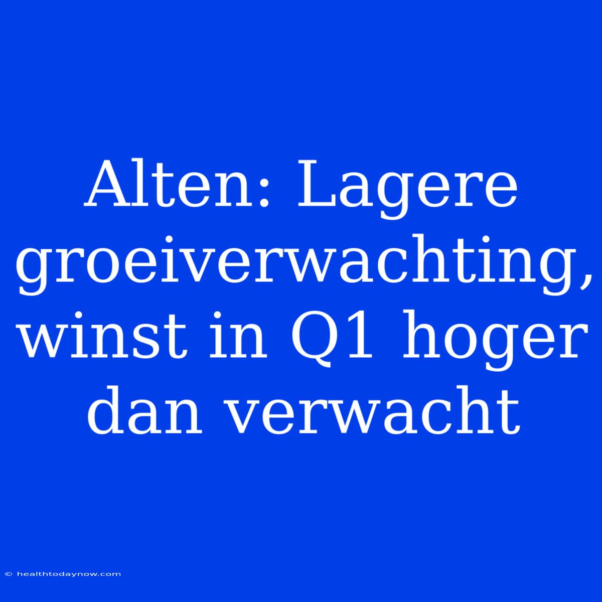 Alten: Lagere Groeiverwachting, Winst In Q1 Hoger Dan Verwacht