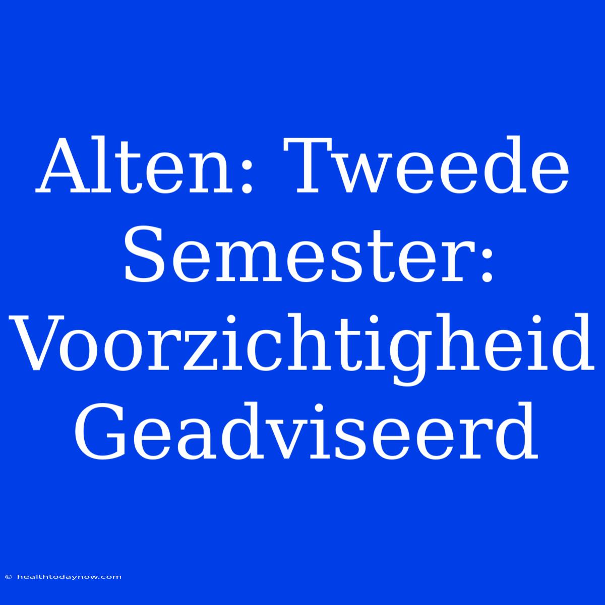 Alten: Tweede Semester: Voorzichtigheid Geadviseerd