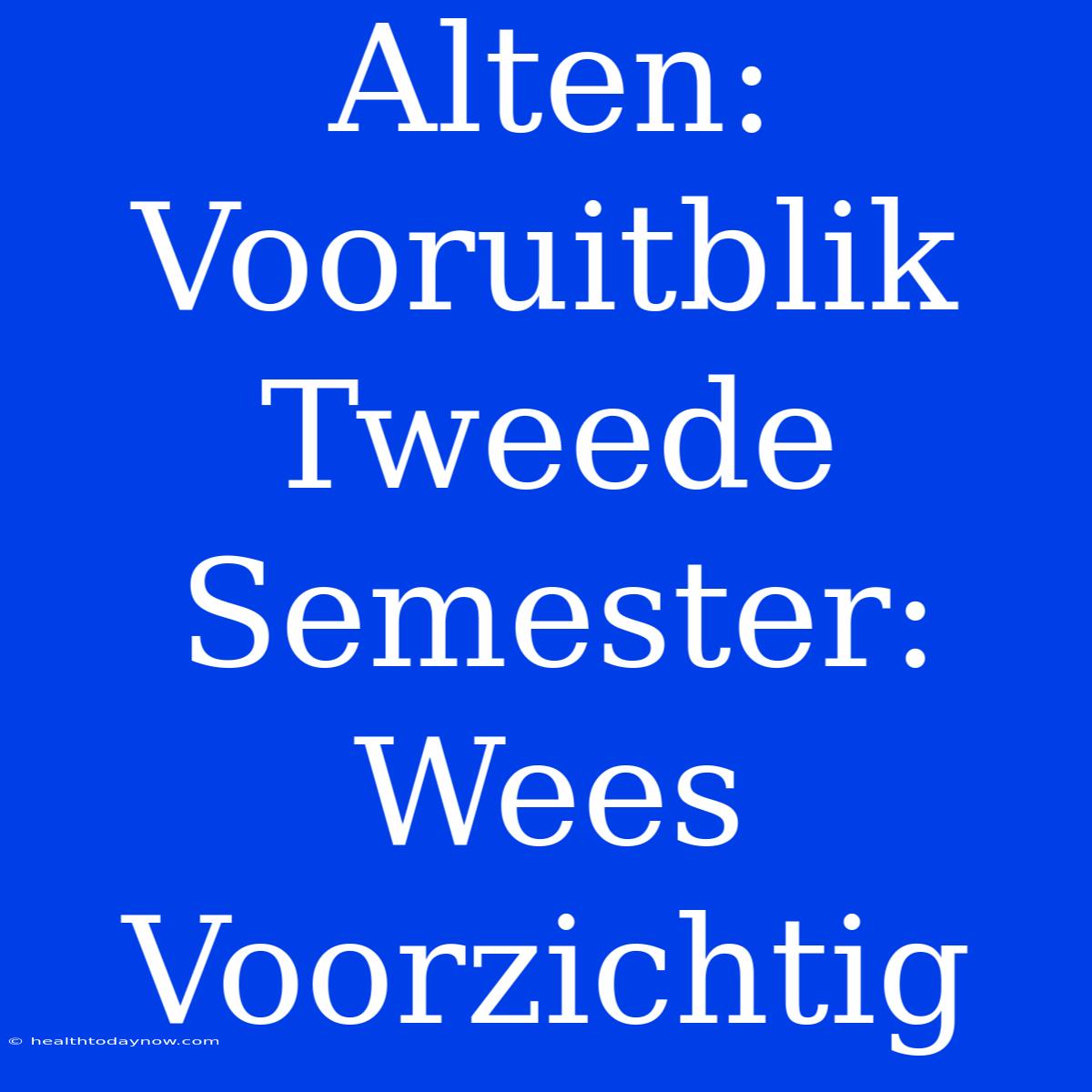 Alten: Vooruitblik Tweede Semester: Wees Voorzichtig 