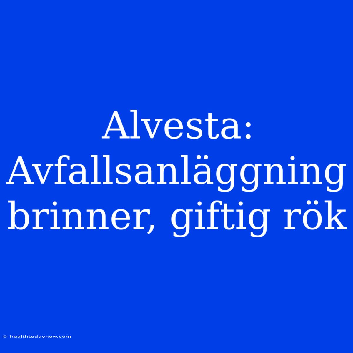 Alvesta: Avfallsanläggning Brinner, Giftig Rök