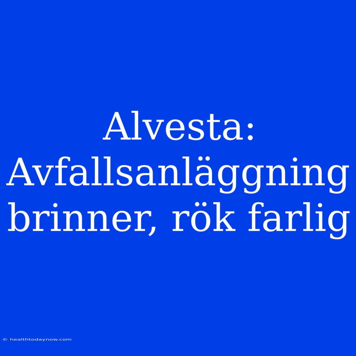 Alvesta: Avfallsanläggning Brinner, Rök Farlig