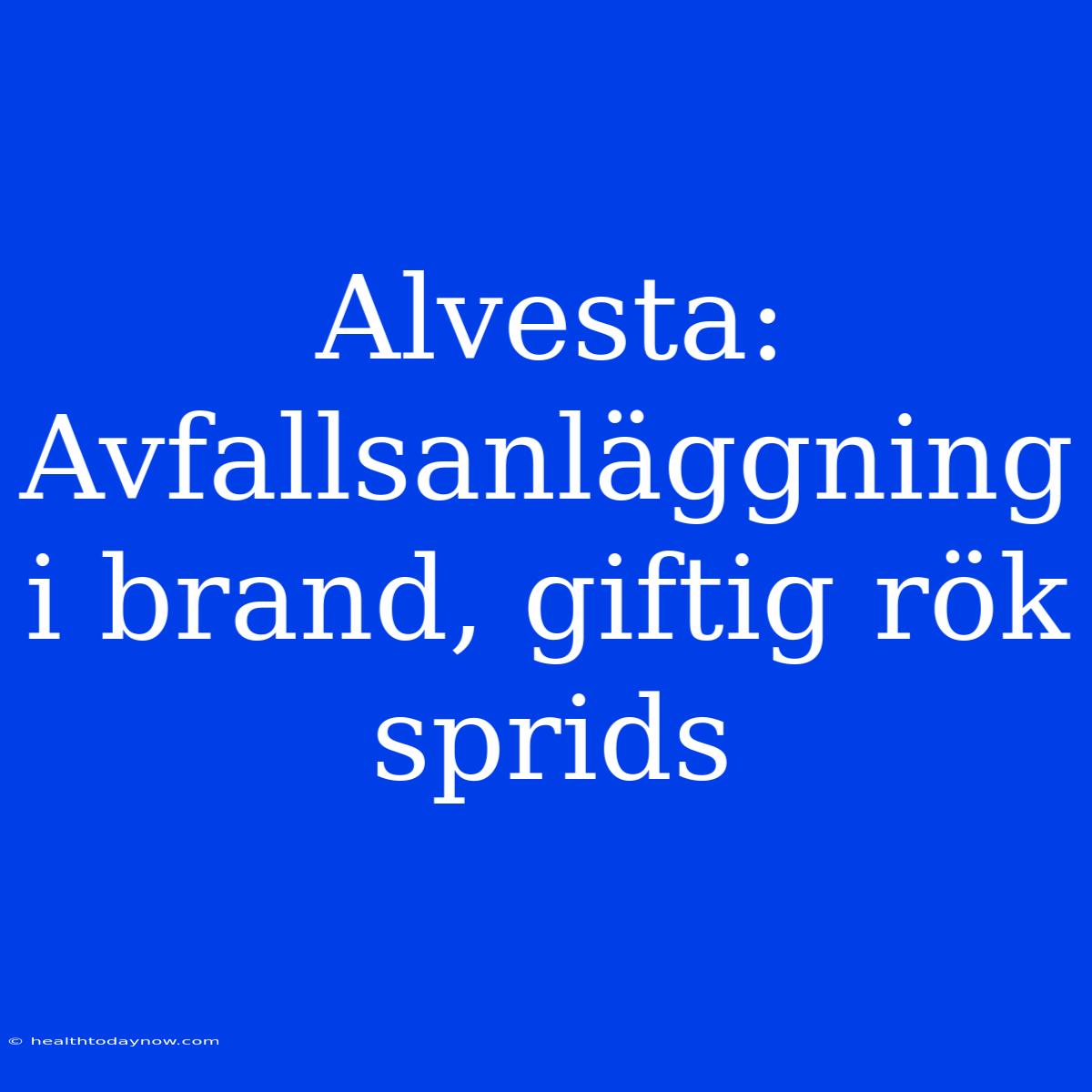 Alvesta: Avfallsanläggning I Brand, Giftig Rök Sprids