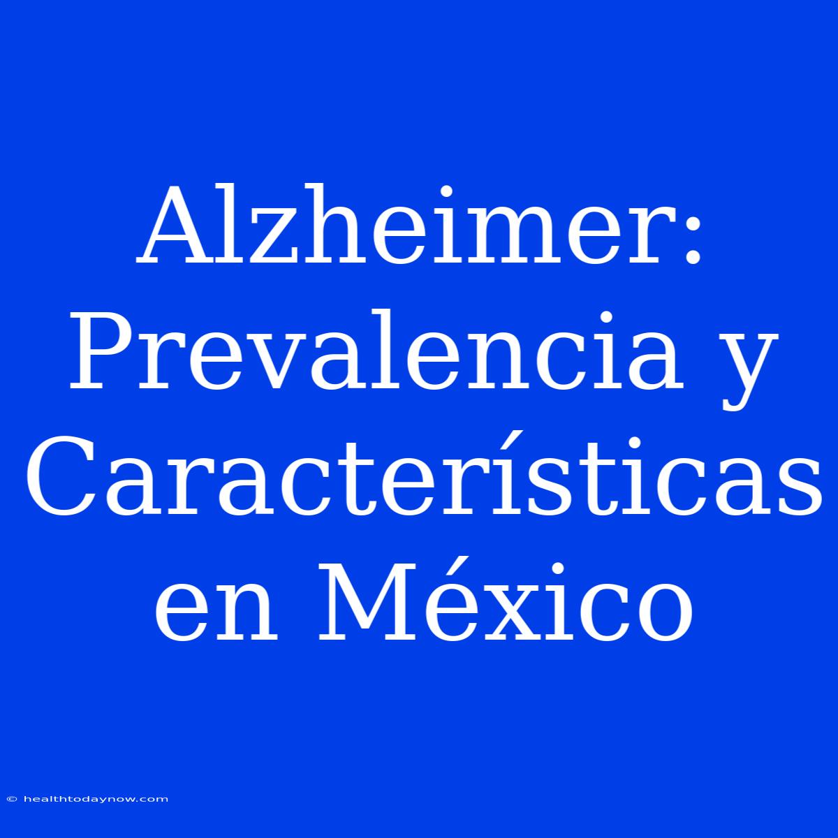 Alzheimer: Prevalencia Y Características En México