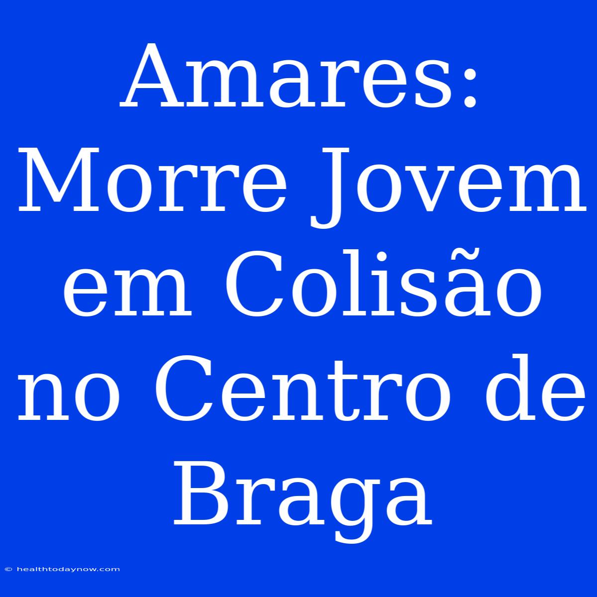 Amares: Morre Jovem Em Colisão No Centro De Braga