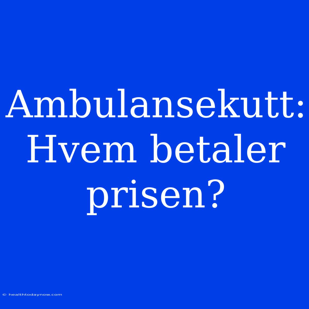 Ambulansekutt: Hvem Betaler Prisen?