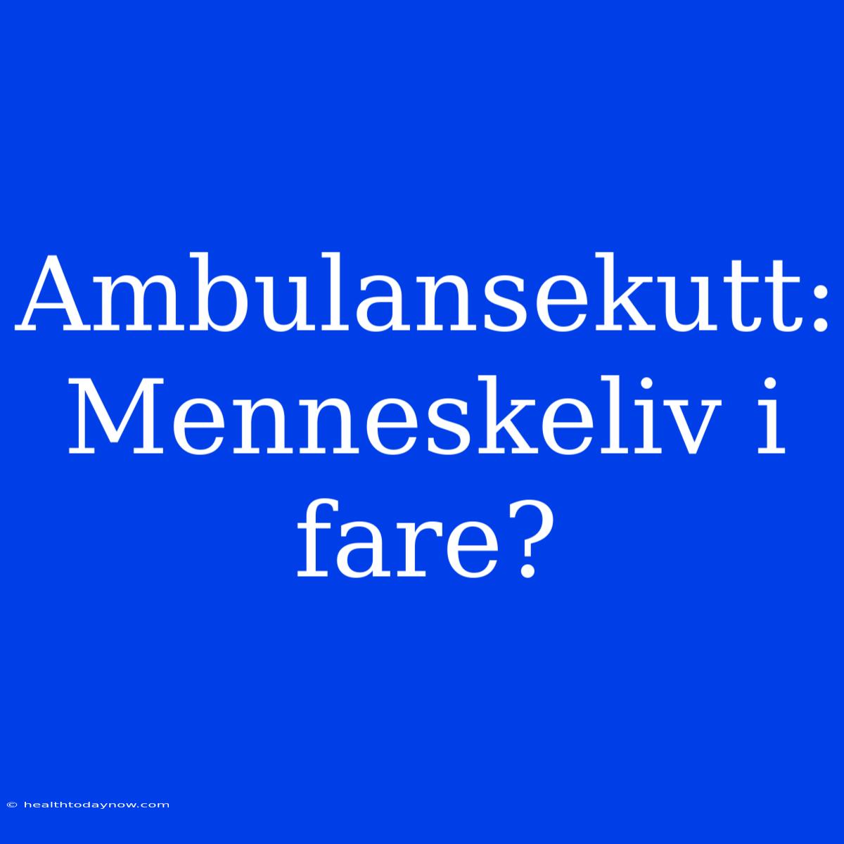 Ambulansekutt: Menneskeliv I Fare?