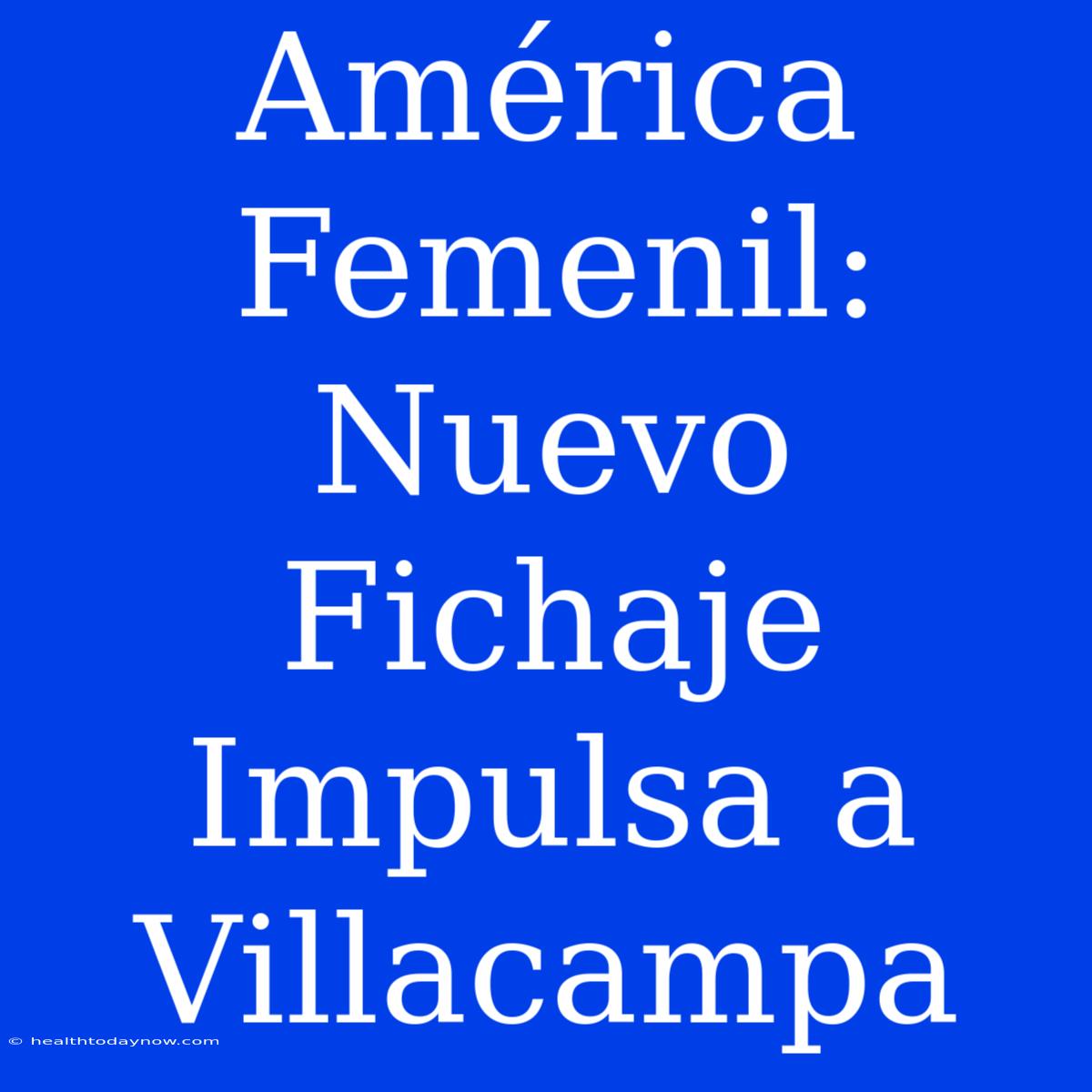 América Femenil: Nuevo Fichaje Impulsa A Villacampa