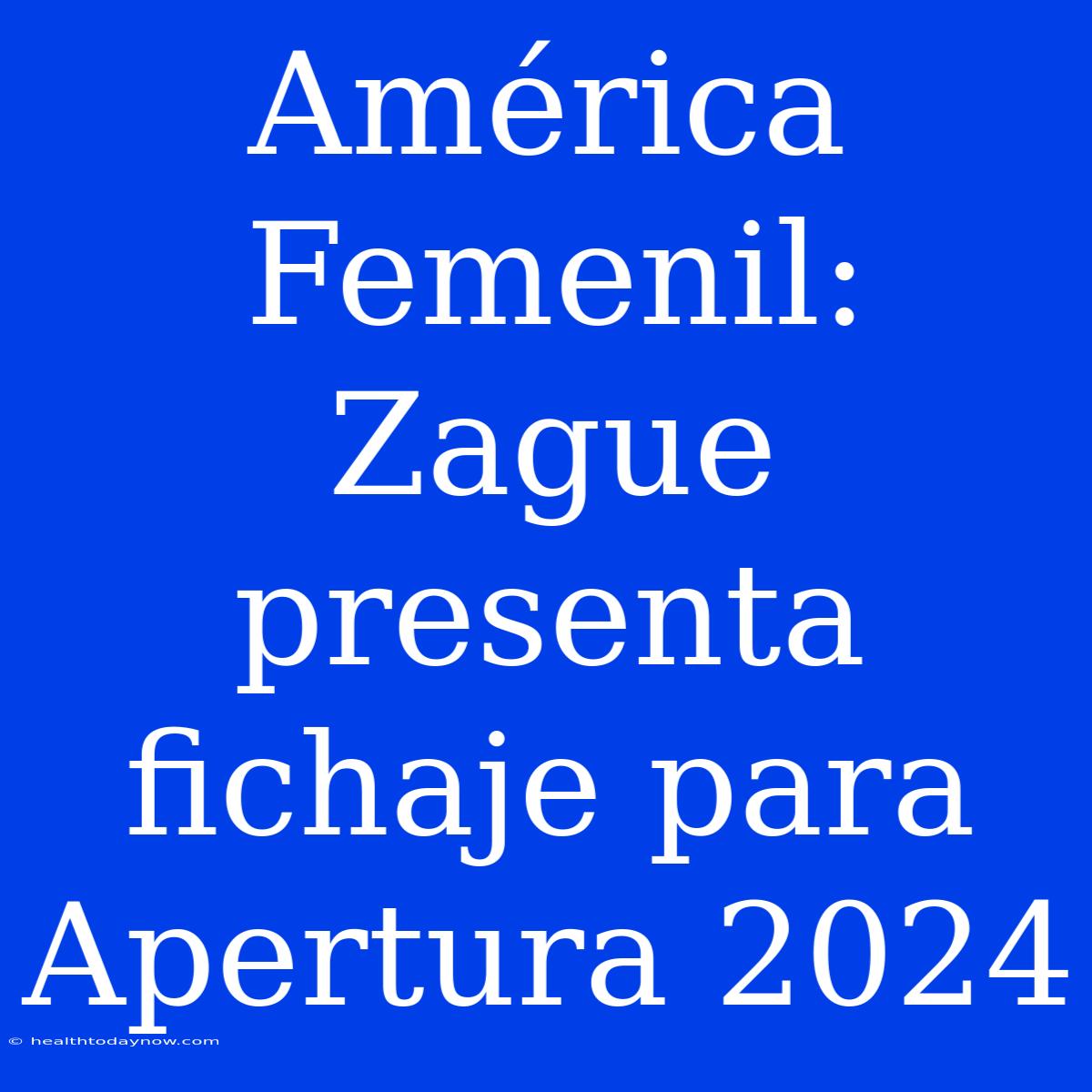 América Femenil: Zague Presenta Fichaje Para Apertura 2024