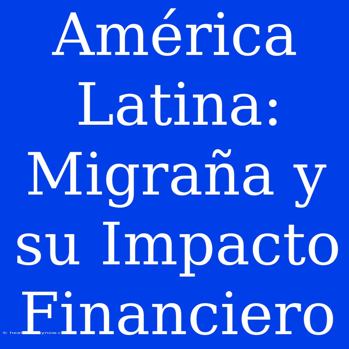 América Latina: Migraña Y Su Impacto Financiero