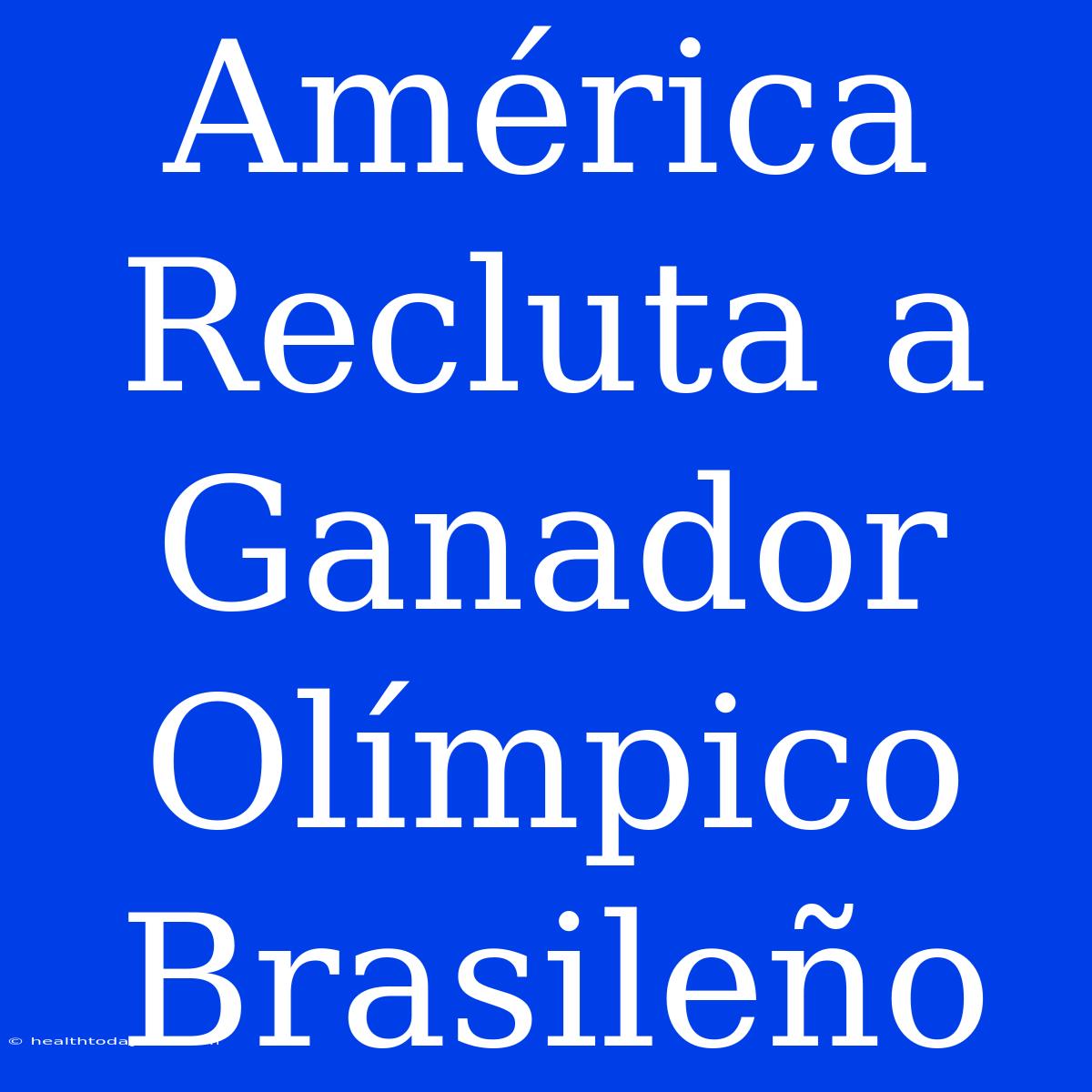 América Recluta A Ganador Olímpico Brasileño