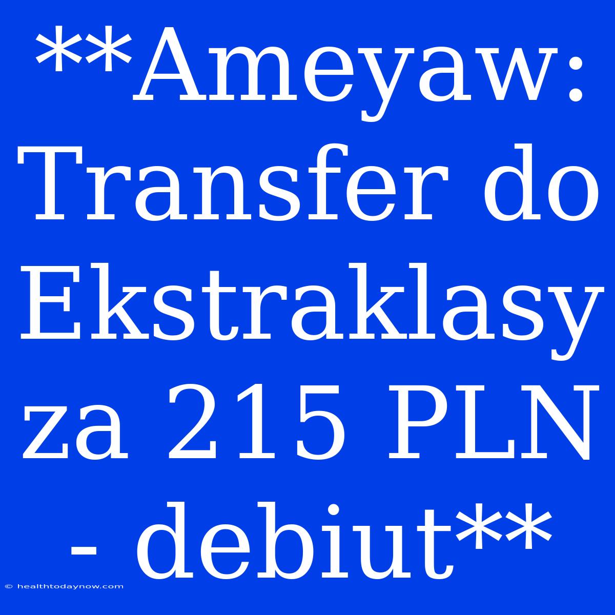 **Ameyaw: Transfer Do Ekstraklasy Za 215 PLN - Debiut** 