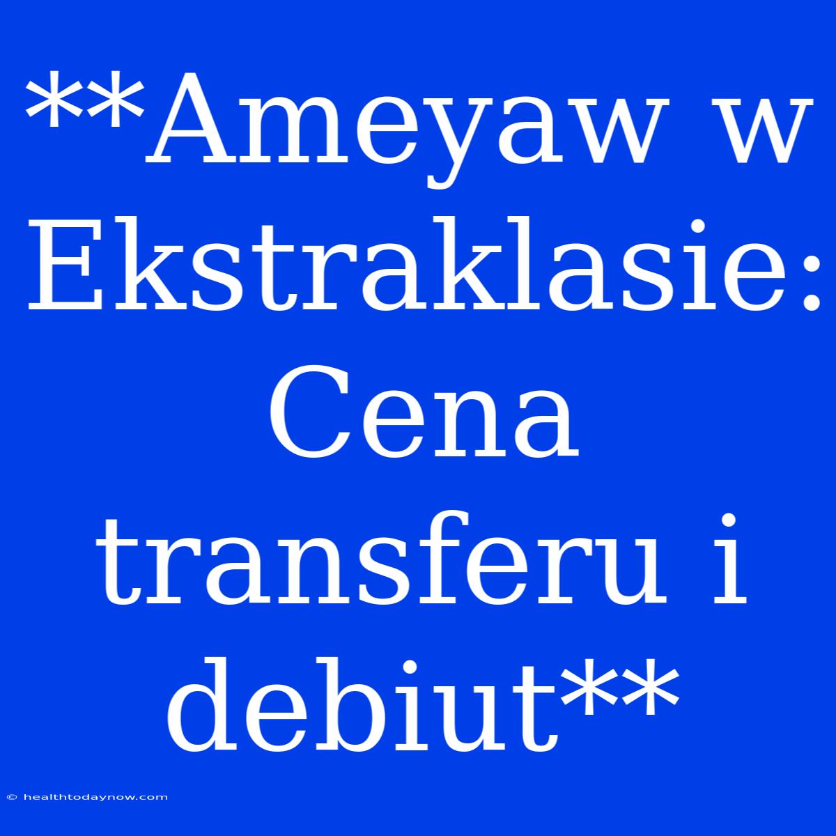 **Ameyaw W Ekstraklasie: Cena Transferu I Debiut**