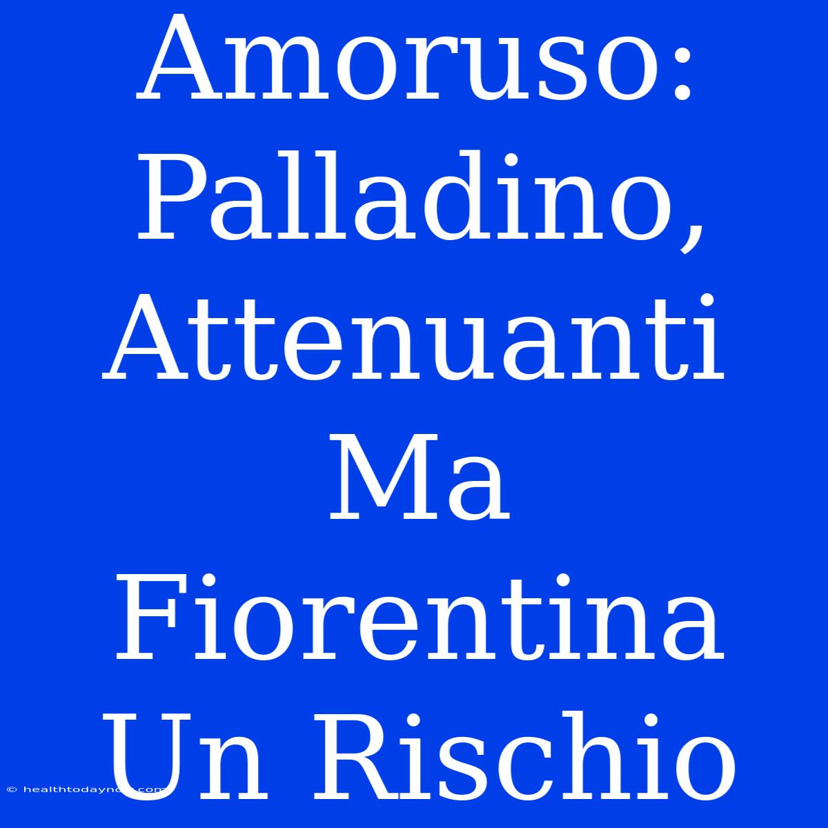 Amoruso: Palladino, Attenuanti Ma Fiorentina Un Rischio