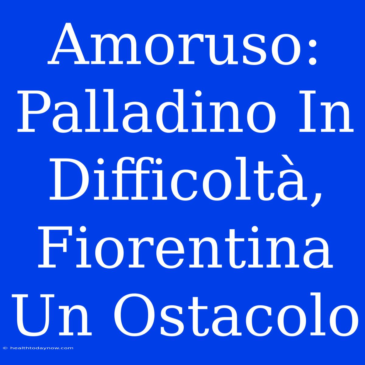 Amoruso: Palladino In Difficoltà, Fiorentina Un Ostacolo