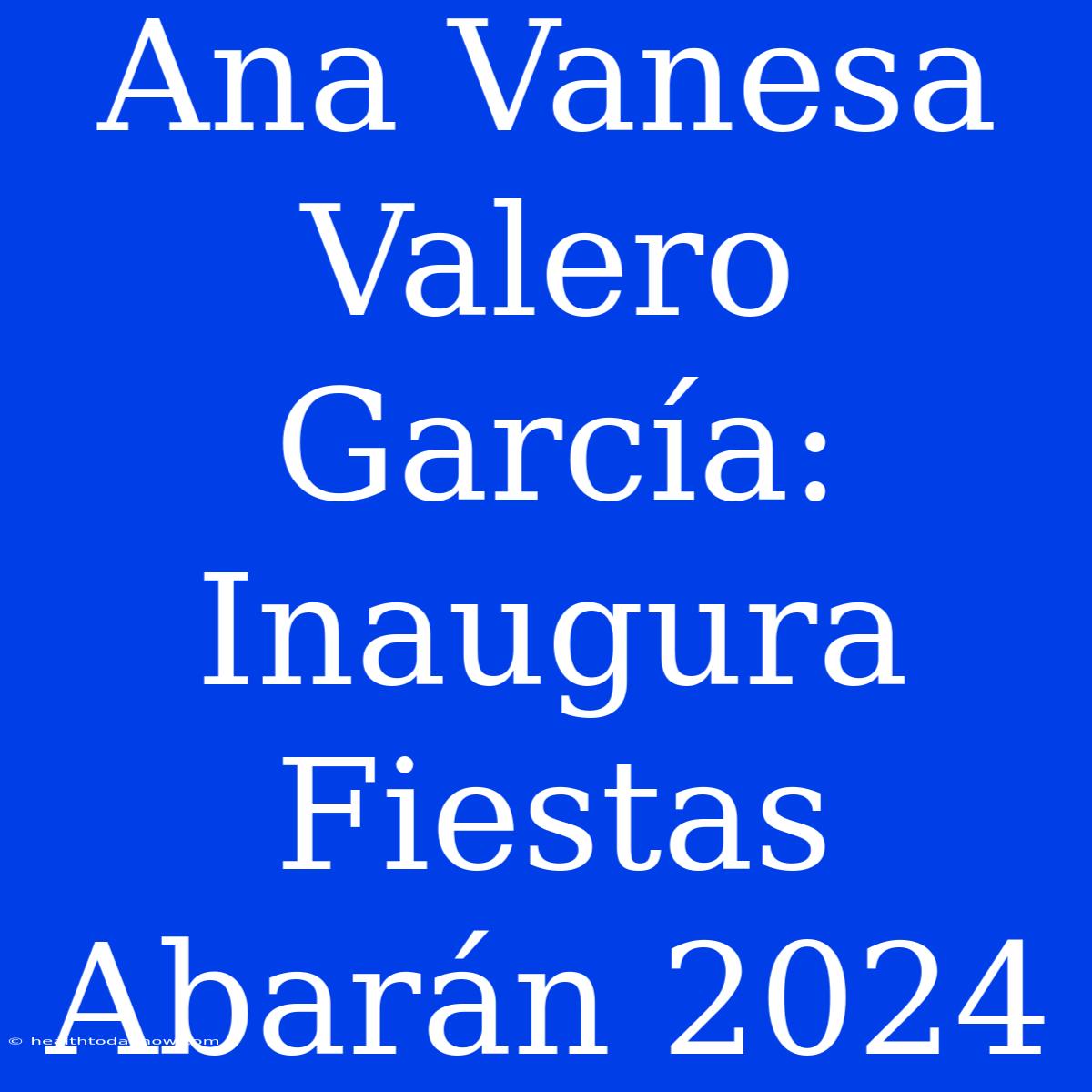 Ana Vanesa Valero García: Inaugura Fiestas Abarán 2024