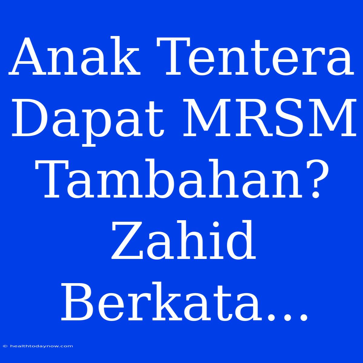 Anak Tentera Dapat MRSM Tambahan? Zahid Berkata...