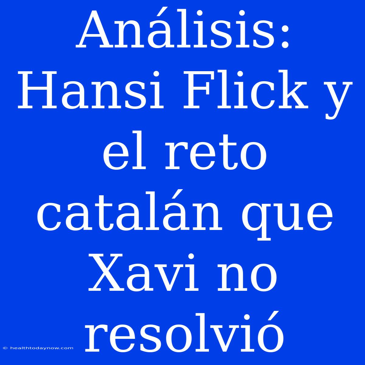 Análisis: Hansi Flick Y El Reto Catalán Que Xavi No Resolvió