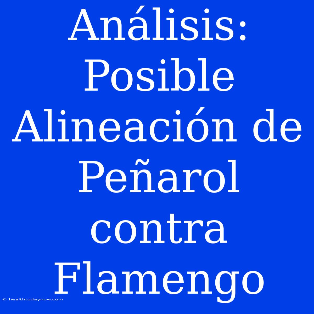 Análisis: Posible Alineación De Peñarol Contra Flamengo