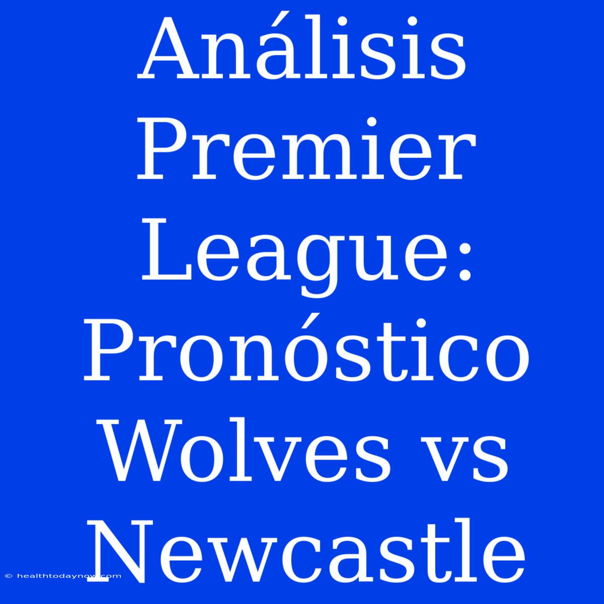 Análisis Premier League: Pronóstico Wolves Vs Newcastle