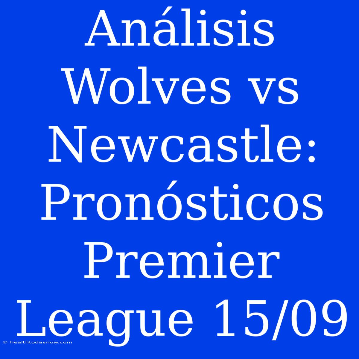 Análisis Wolves Vs Newcastle: Pronósticos Premier League 15/09