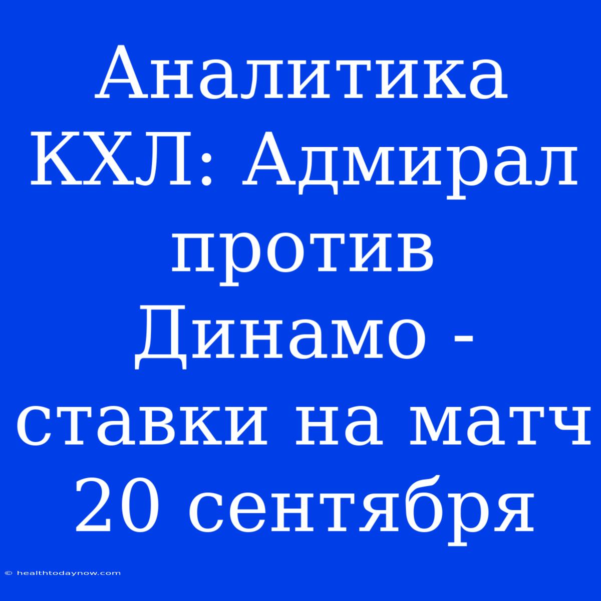 Аналитика КХЛ: Адмирал Против Динамо - Ставки На Матч 20 Сентября