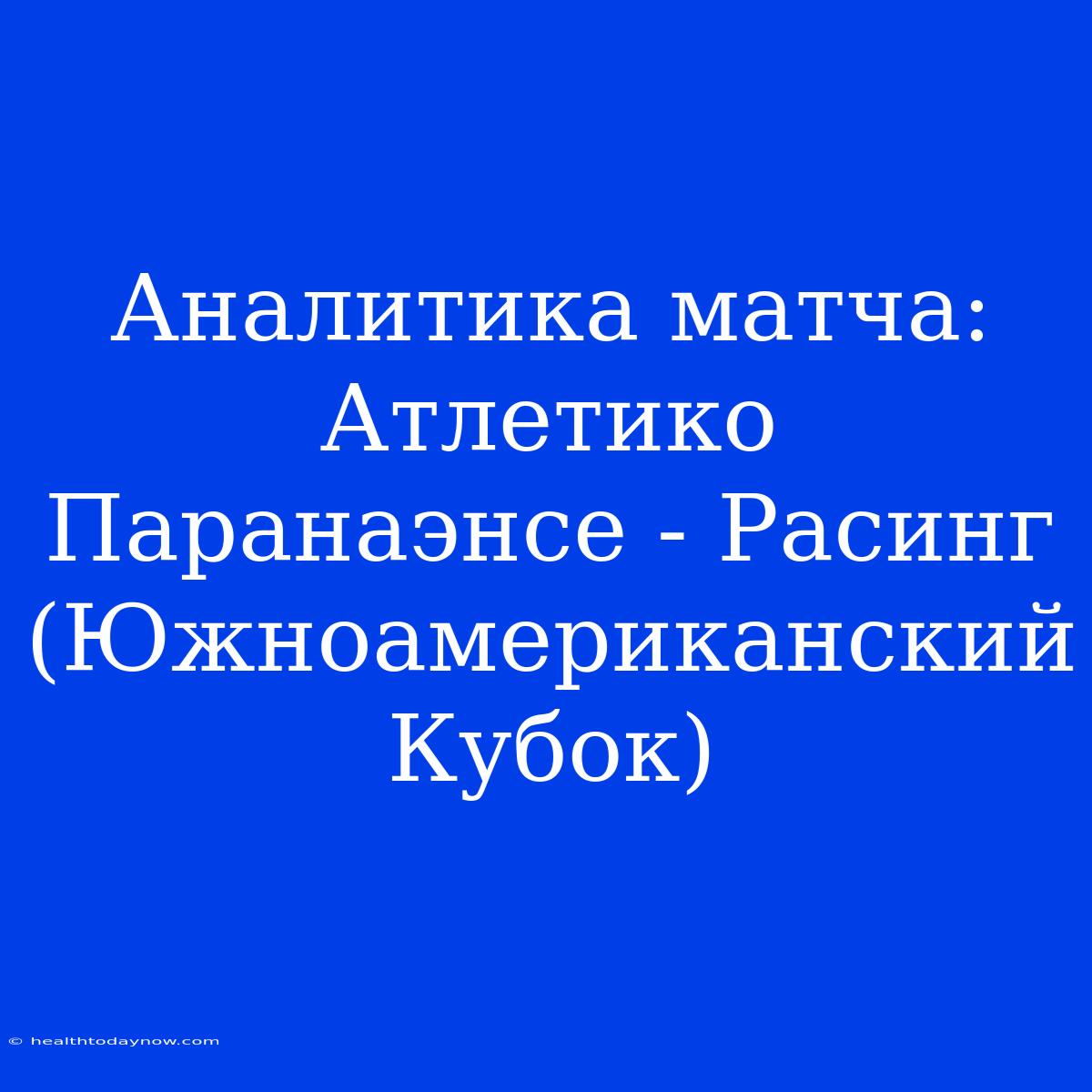 Аналитика Матча: Атлетико Паранаэнсе - Расинг (Южноамериканский Кубок)