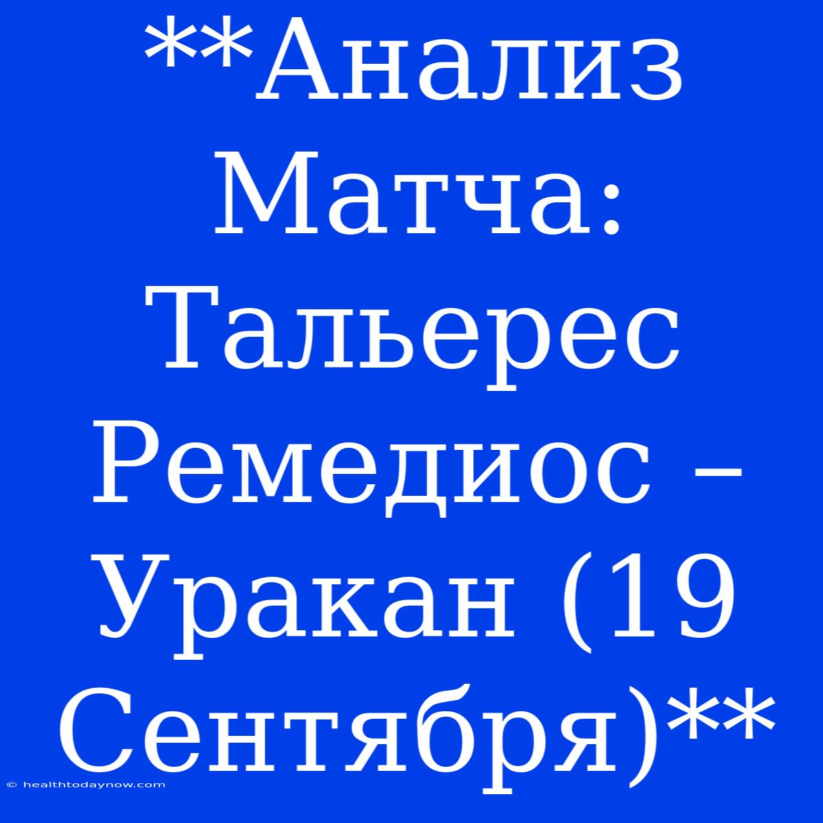 **Анализ Матча: Тальерес Ремедиос – Уракан (19 Сентября)**