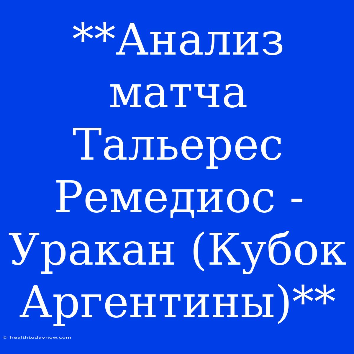 **Анализ Матча Тальерес Ремедиос - Уракан (Кубок Аргентины)**