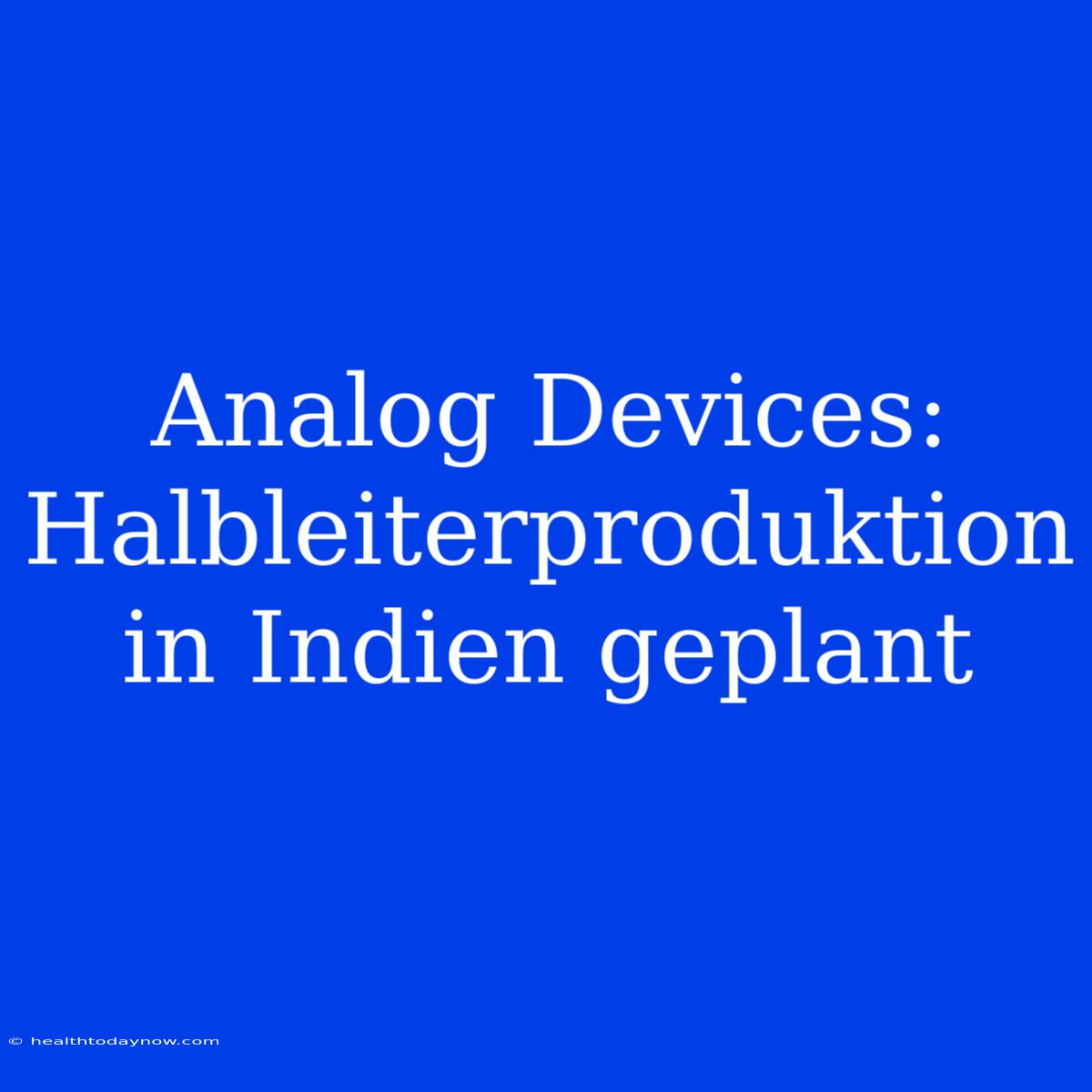 Analog Devices: Halbleiterproduktion In Indien Geplant