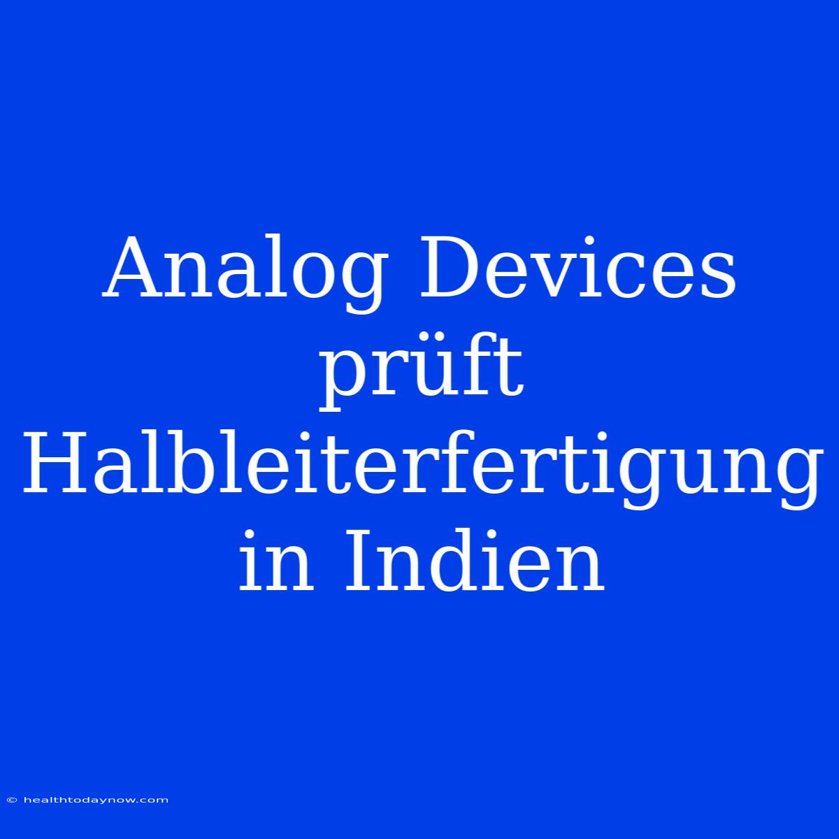 Analog Devices Prüft Halbleiterfertigung In Indien