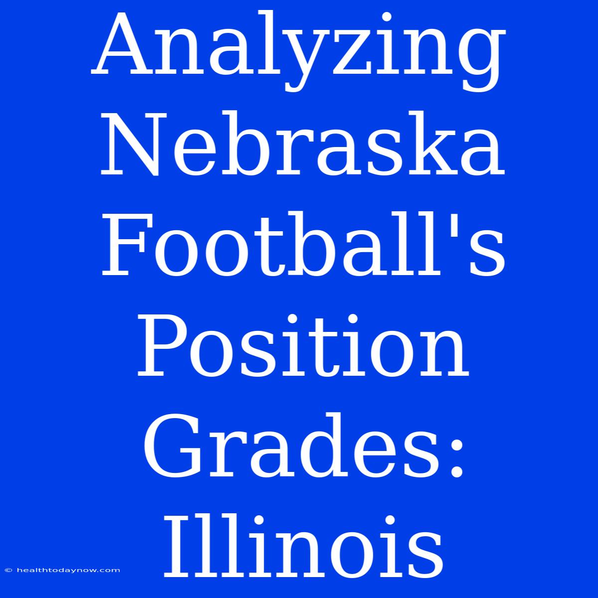 Analyzing Nebraska Football's Position Grades: Illinois 