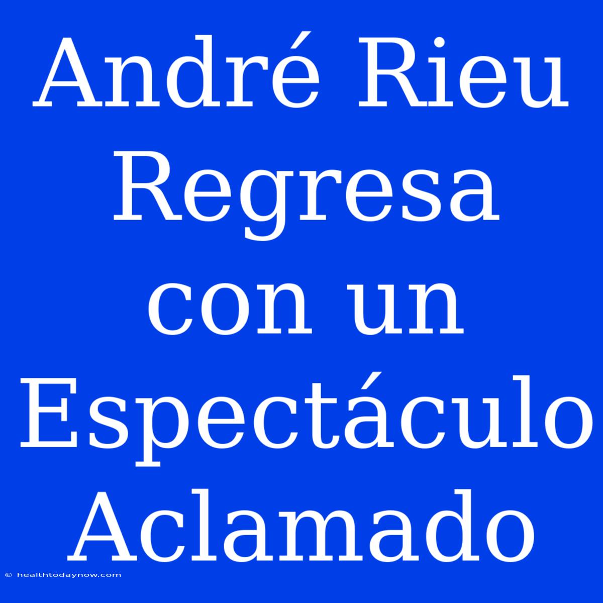 André Rieu Regresa Con Un Espectáculo Aclamado