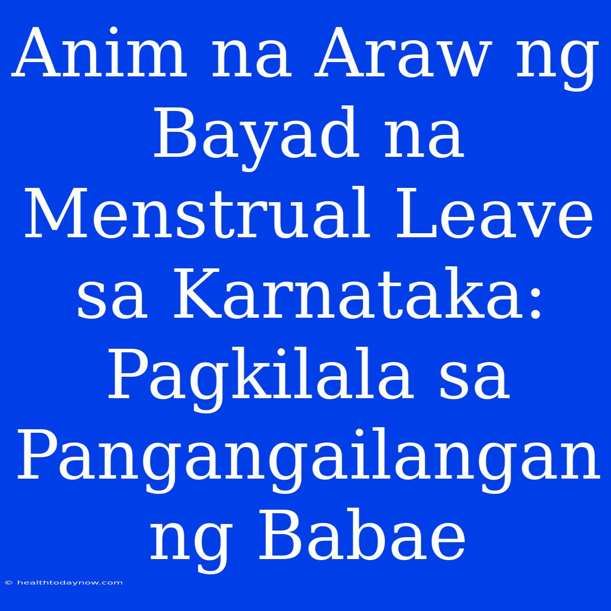 Anim Na Araw Ng Bayad Na Menstrual Leave Sa Karnataka: Pagkilala Sa Pangangailangan Ng Babae