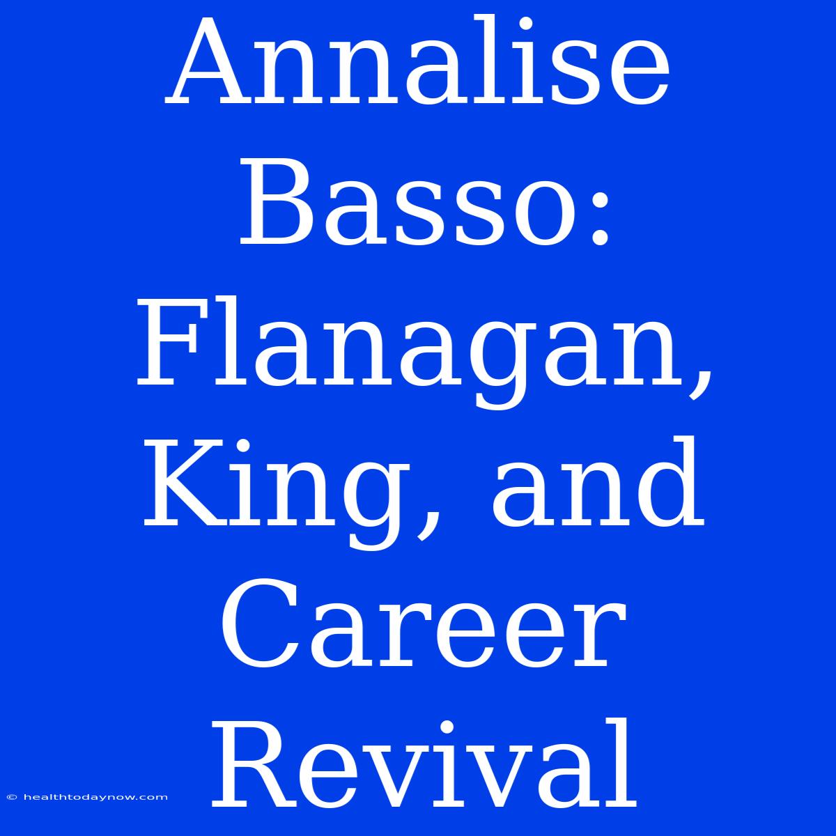 Annalise Basso: Flanagan, King, And Career Revival