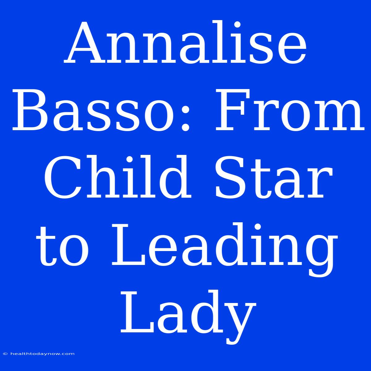 Annalise Basso: From Child Star To Leading Lady 