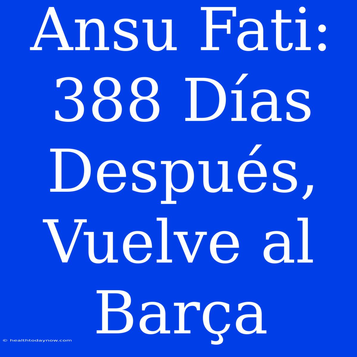 Ansu Fati: 388 Días Después, Vuelve Al Barça