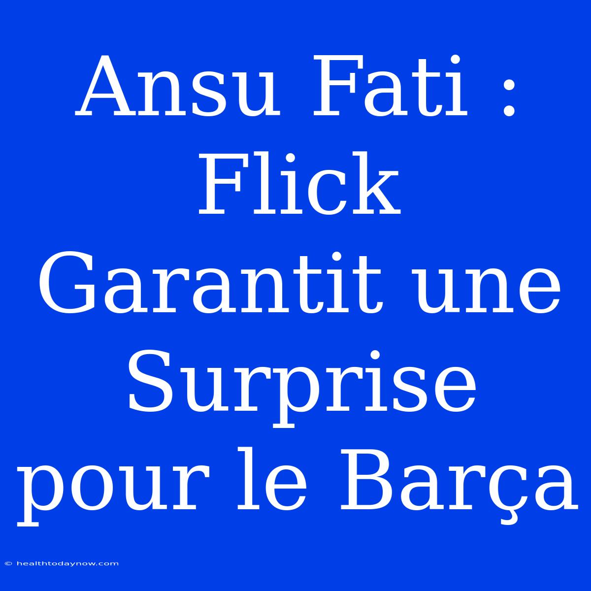 Ansu Fati : Flick Garantit Une Surprise Pour Le Barça 