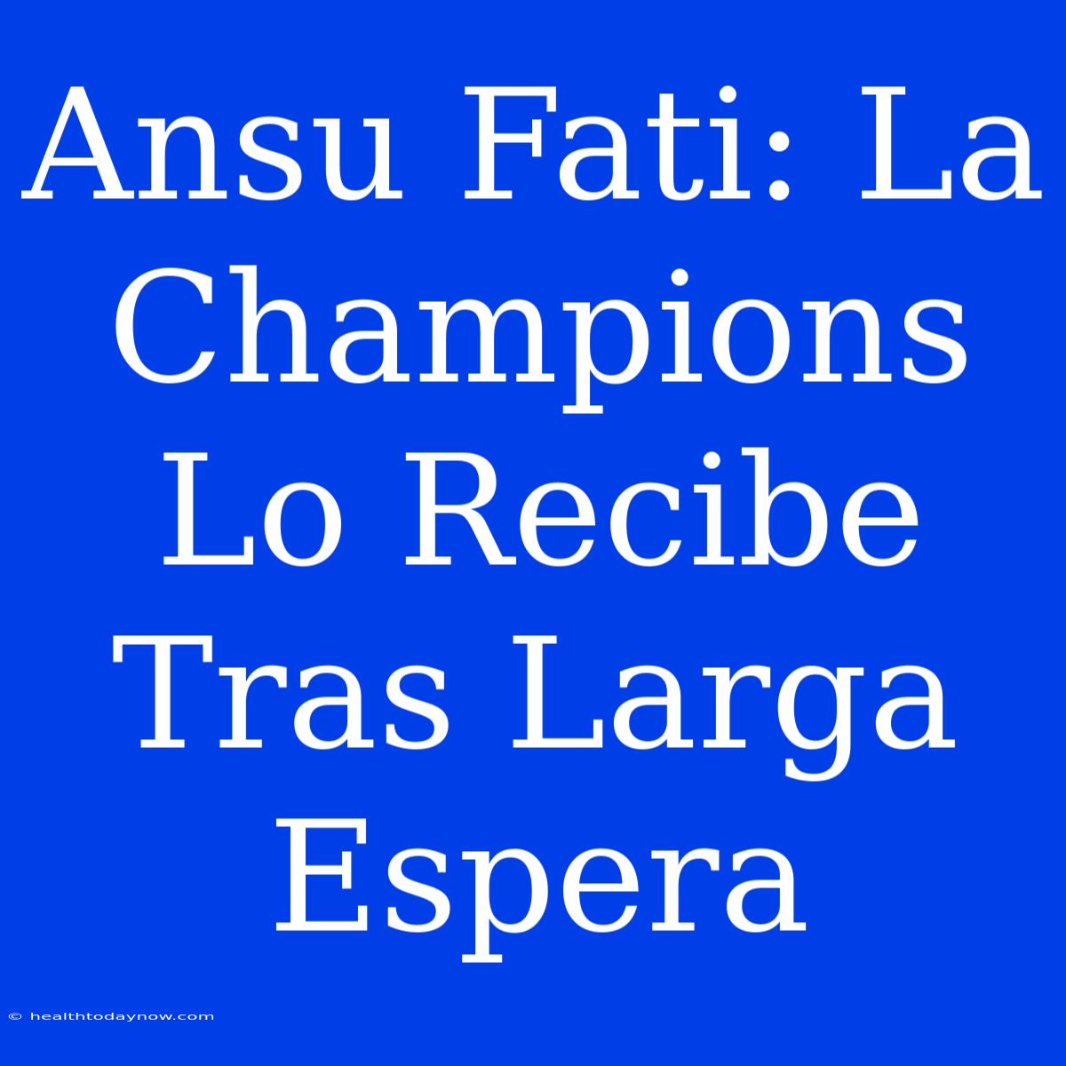 Ansu Fati: La Champions Lo Recibe Tras Larga Espera