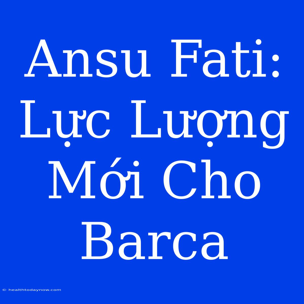 Ansu Fati: Lực Lượng Mới Cho Barca 