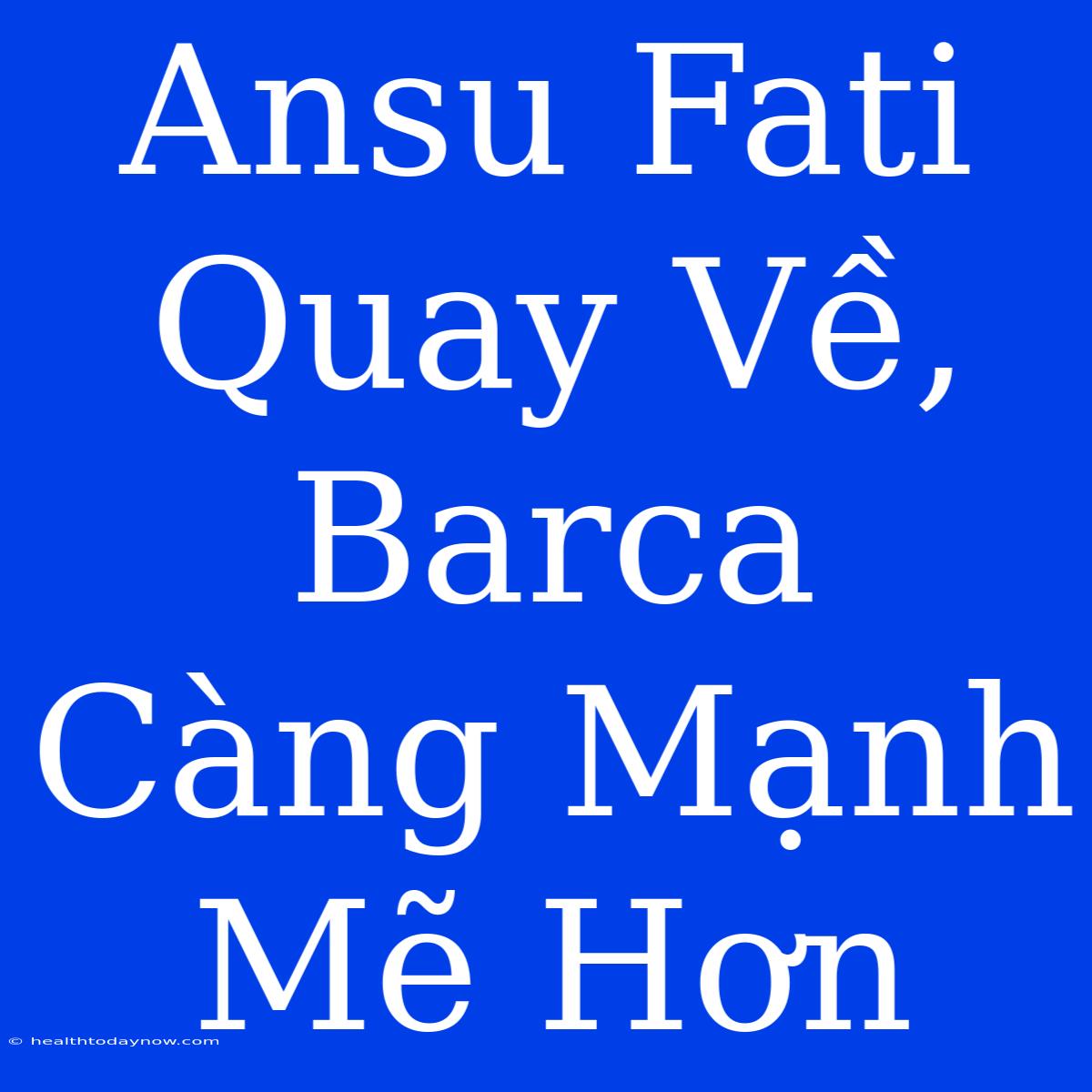 Ansu Fati Quay Về, Barca Càng Mạnh Mẽ Hơn