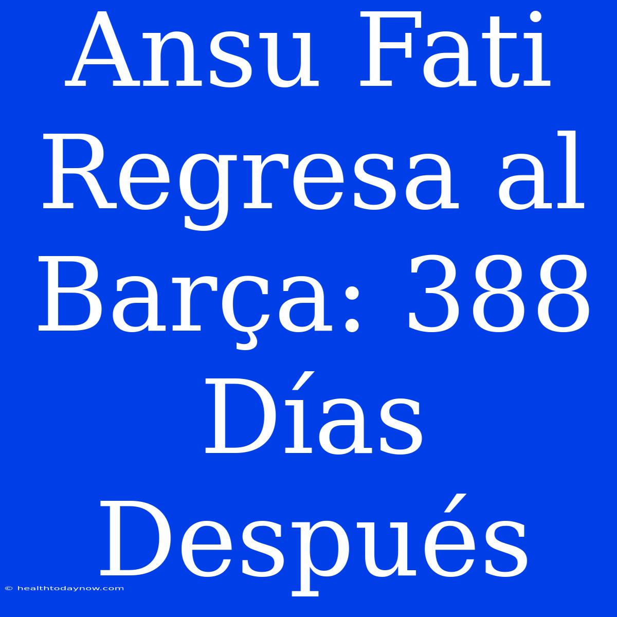 Ansu Fati Regresa Al Barça: 388 Días Después