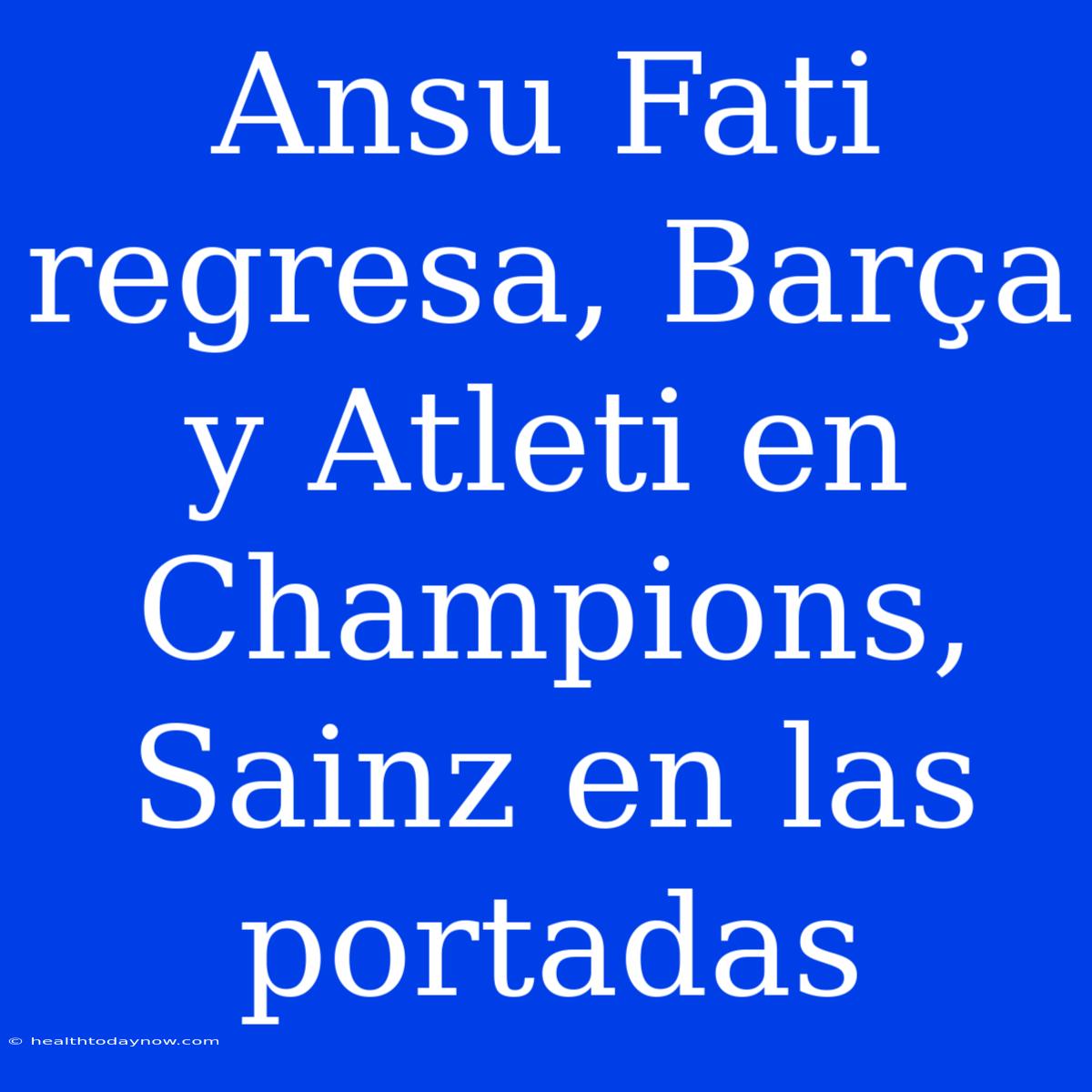 Ansu Fati Regresa, Barça Y Atleti En Champions, Sainz En Las Portadas