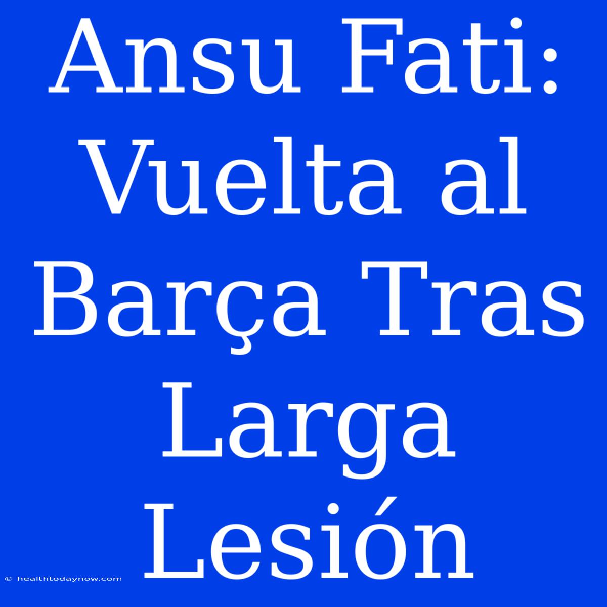 Ansu Fati: Vuelta Al Barça Tras Larga Lesión 