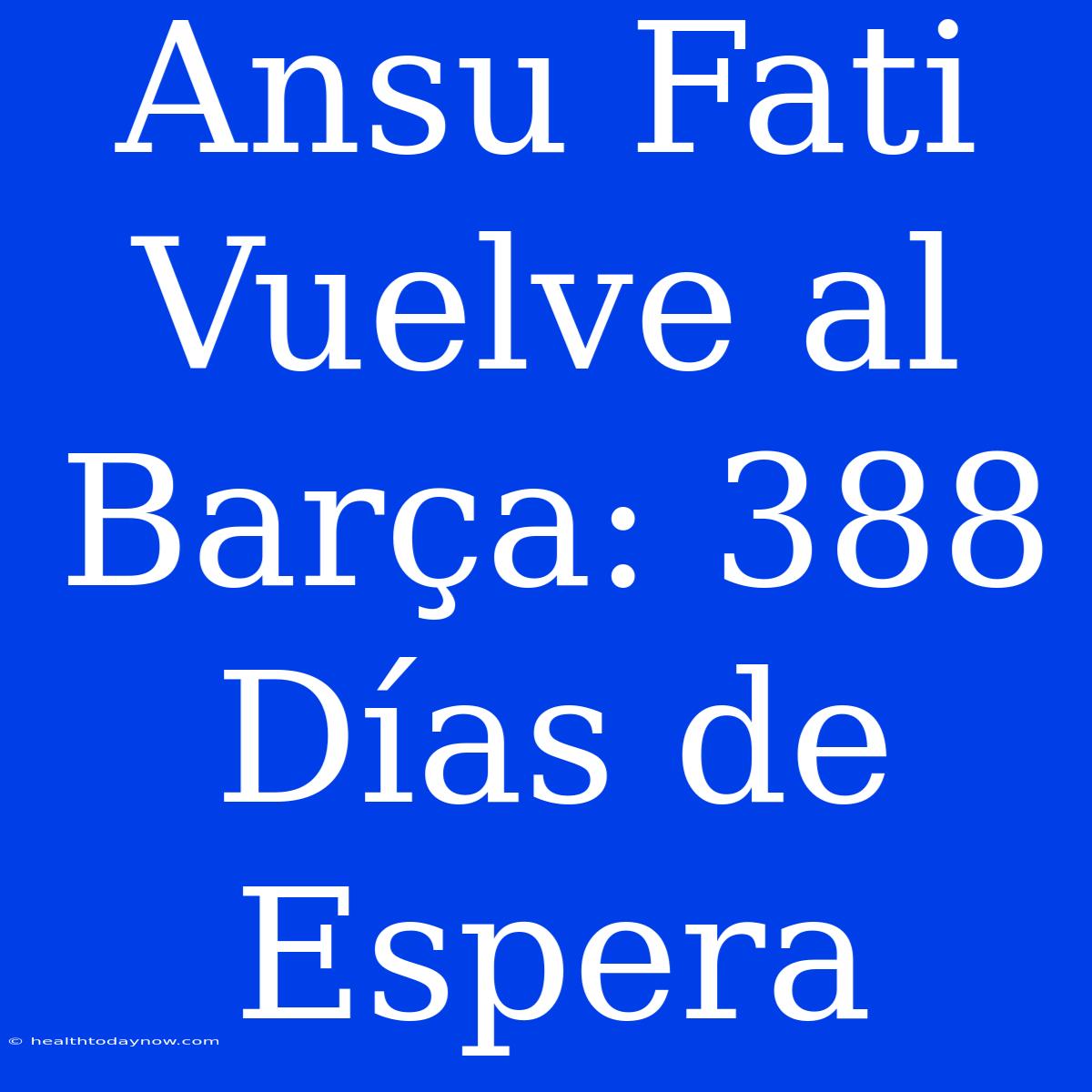 Ansu Fati Vuelve Al Barça: 388 Días De Espera