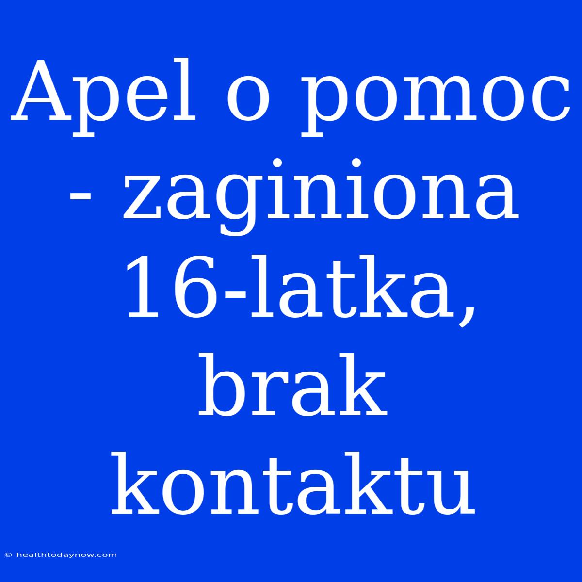 Apel O Pomoc - Zaginiona 16-latka, Brak Kontaktu