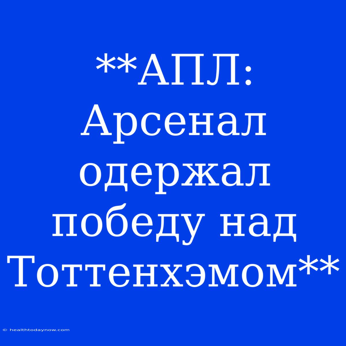 **АПЛ: Арсенал Одержал Победу Над Тоттенхэмом**