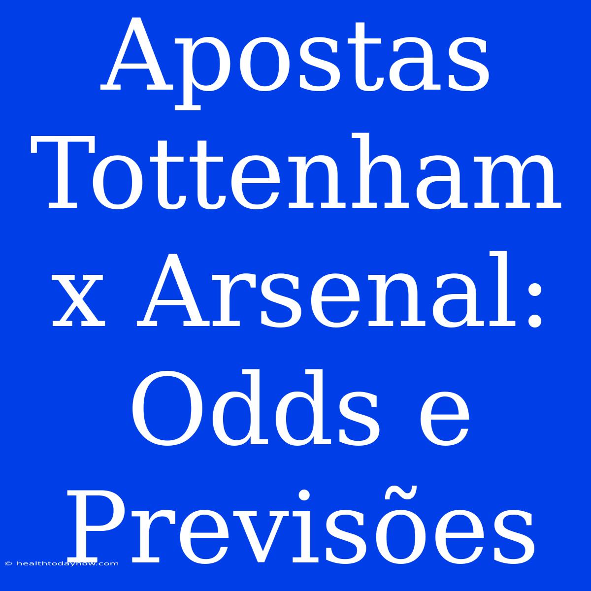 Apostas Tottenham X Arsenal: Odds E Previsões